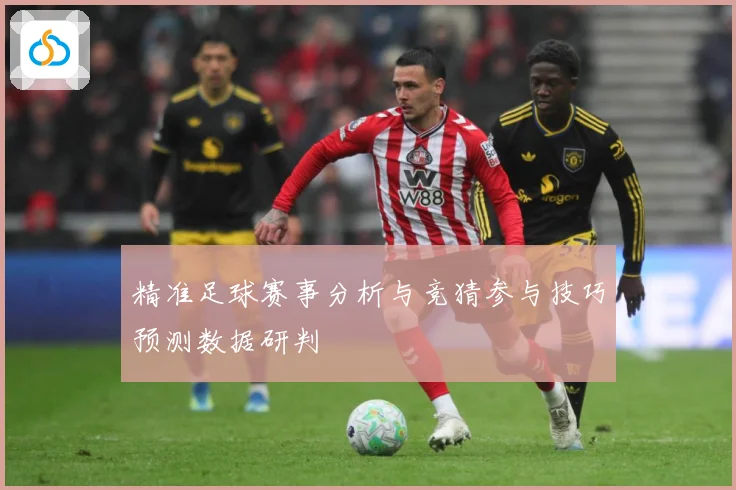 精准足球赛事分析与竞猜参与技巧预测数据研判