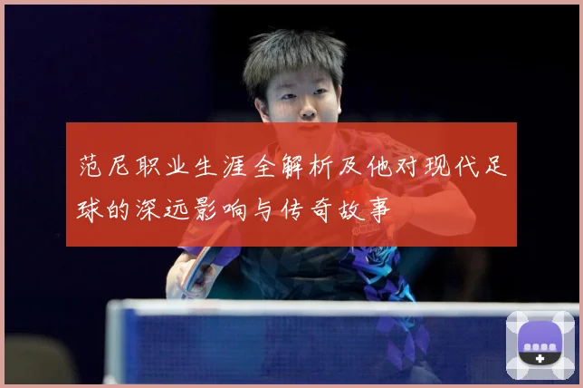 范尼职业生涯全解析及他对现代足球的深远影响与传奇故事