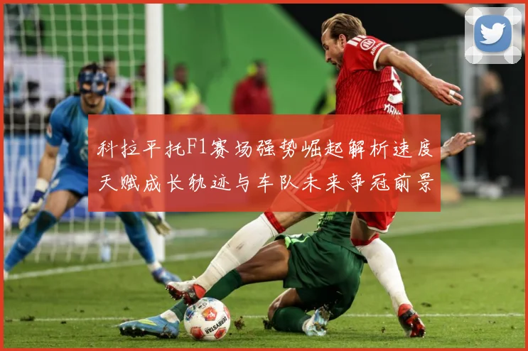 科拉平托F1赛场强势崛起解析速度天赋成长轨迹与车队未来争冠前景展望