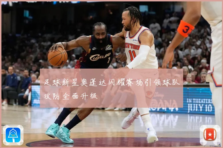足球新星奥蓬达闪耀赛场引领球队攻防全面升级