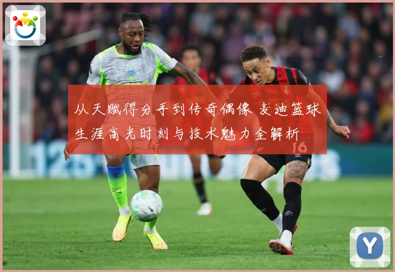 从天赋得分手到传奇偶像 麦迪篮球生涯高光时刻与技术魅力全解析