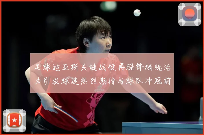 足球迪亚斯关键战役再现锋线统治力引发球迷热烈期待与球队冲冠前景
