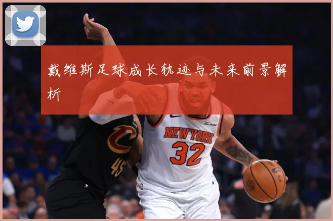 戴维斯足球成长轨迹与未来前景解析