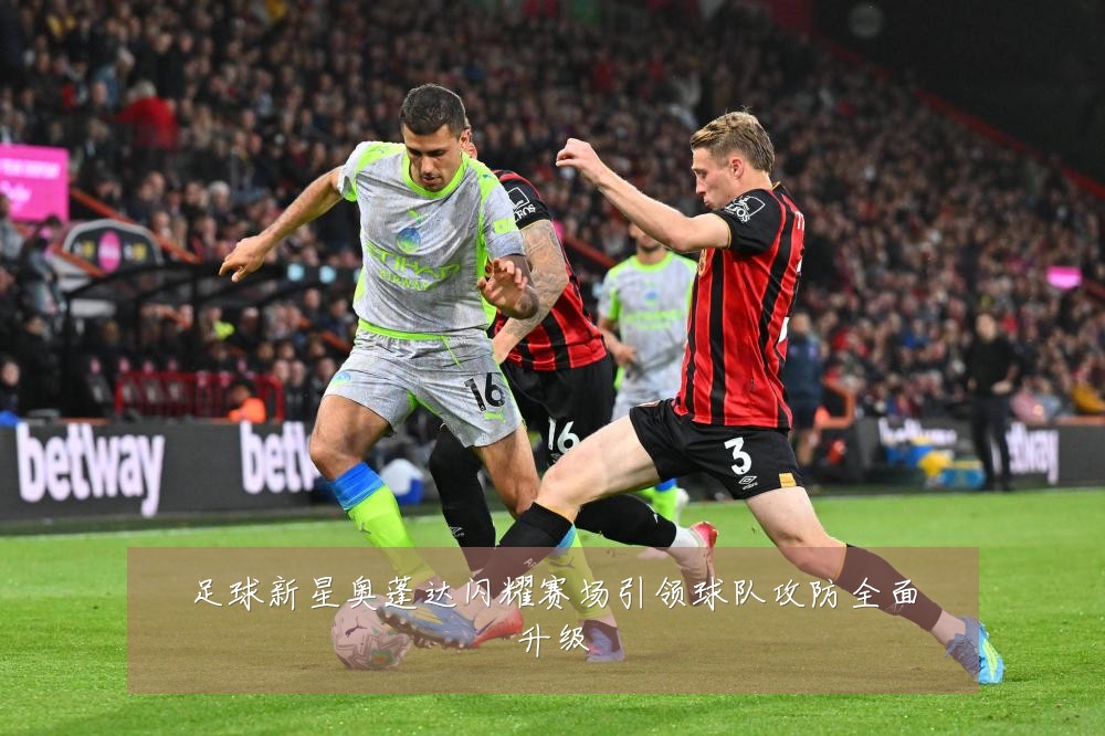 足球新星奥蓬达闪耀赛场引领球队攻防全面升级