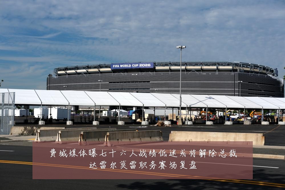 费城媒体曝七十六人战绩低迷或将解除总裁达雷尔莫雷职务赛场复盘