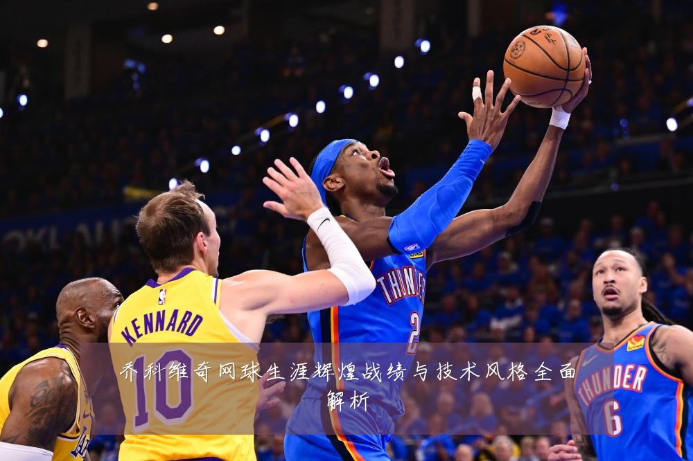 乔科维奇网球生涯辉煌战绩与技术风格全面解析
