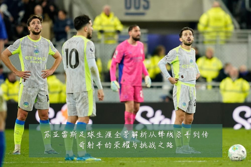 苏亚雷斯足球生涯全景解析从锋线杀手到传奇射手的荣耀与挑战之路
