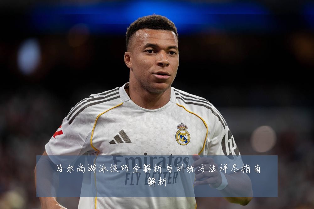 马尔尚游泳技巧全解析与训练方法详尽指南解析